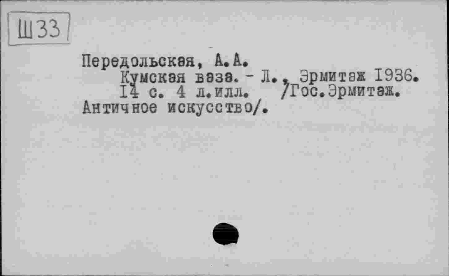 ﻿Передольская, А. к.
Кумекая ваза* - Л*. Эрмитаж 1936.
І4 с. 4 л. илл. /Гос. Эрмитаж.
Античное искусство/.